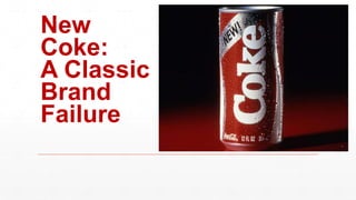 New
Coke:
A Classic
Brand
Failure
 
