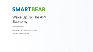 Wake Up To The API
Economy
Presentedby Keshav Vasudevan
Twitter:@keshinpoint
 