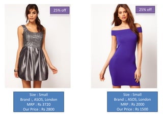 25% off                 25% off




     Size : Small                Size : Small
Brand :, ASOS, London       Brand :, ASOS, London
    MRP : Rs 3720               MRP : Rs 2000
 Our Price : Rs 2800         Our Price : Rs 1500
 