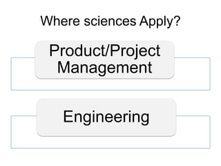 Where sciences Apply?
Product/Project
Management
Engineering
 