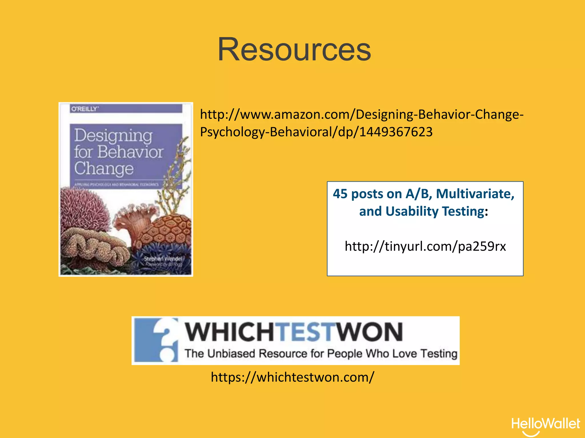 Resources
45 posts on A/B, Multivariate,
and Usability Testing:
http://tinyurl.com/pa259rx
http://www.amazon.com/Designing-Behavior-Change-
Psychology-Behavioral/dp/1449367623
https://whichtestwon.com/
 