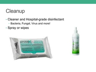 Cleanup
• Cleaner and Hospital-grade disinfectant
• Bacteria, Fungal, Virus and more!
• Spray or wipes
 