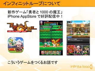 新作ゲーム「勇者と 1000 の魔王」
iPhone AppStore で好評配信中！
こういうゲームをつくるお話です
インフィニットループについて
 