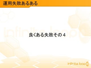 良くある失敗その 4
運用失敗あるある
 