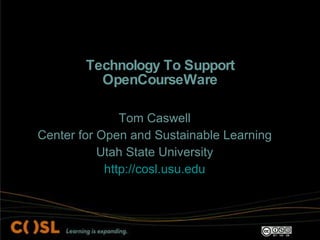 Technology To Support OpenCourseWare Tom Caswell Center for Open and Sustainable Learning Utah State University http://cosl.usu.edu 