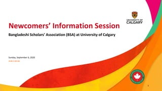 Newcomers’ Information Session
Bangladeshi Scholars’ Association (BSA) at University of Calgary
Sunday, September 6, 2020
10:00-11:00 AM
1
 
