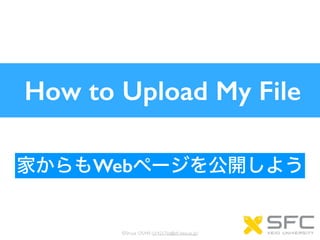 How to Upload My File
©Shuya OSAKI (s14217so@sfc.keio.ac.jp)
Web
 