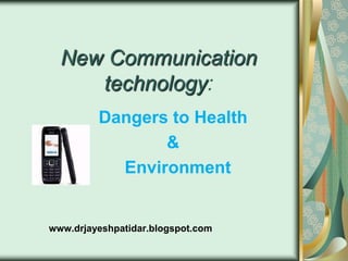 New Communication
technology:
Dangers to Health
&
Environment
www.drjayeshpatidar.blogspot.com
 
