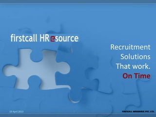 Recruitment
Solutions
That work.
On Time
19 April 2013 1 Firstcall HResource Pvt. Ltd.
 
