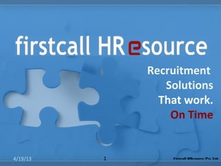 Recruitment
Solutions
That work.
On Time
4/19/13 1 Firstcall HResource Pvt. Ltd.
 