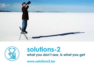 solutions-2
what you don’t see, is what you get
www.solutions2.be
 