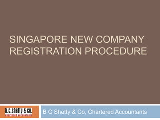 SINGAPORE NEW COMPANY
REGISTRATION PROCEDURE

B C Shetty & Co, Chartered Accountants

 