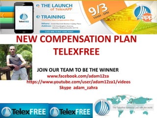 NEW COMPENSATION PLAN
TELEXFREE
JOIN OUR TEAM TO BE THE WINNER
www.facebook.com/adam12za
https://www.youtube.com/user/adam12za1/videos
Skype adam_zahra

 