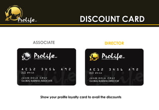 DISCOUNT CARDDISCOUNT CARD
DIRECTORASSOCIATE
Show your prolife loyalty card to avail the discounts
 