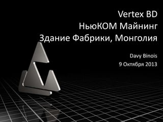 Vertex BD
НьюКОМ Майнинг
Здание Фабрики, Монголия
Davy Binois
9 Октября 2013
 