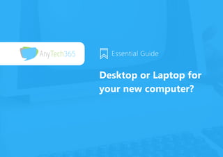 Desktop or Laptop for
your new computer? 
Essential Guide 
 