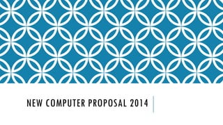 NEW COMPUTER PROPOSAL 2014
 