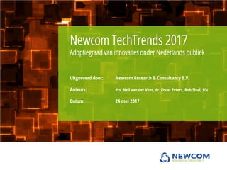 Uitgevoerd door: Newcom Research & Consultancy B.V.
Auteurs: drs. Neil van der Veer, dr. Oscar Peters, Rob Sival, BSc.
Datum: 24 mei 2017
Newcom TechTrends 2017
Adoptiegraad van innovaties onder Nederlands publiek
 