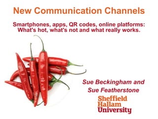 New Communication Channels
Smartphones, apps, QR codes, online platforms:
 What's hot, what's not and what really works.




                        Sue Beckingham and
                         Sue Featherstone
 