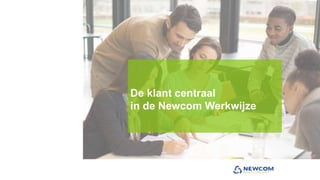 De klant centraal
in de Newcom Werkwijze
 