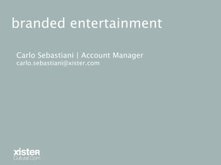 branded entertainment

Carlo Sebastiani | Account Manager
carlo.sebastiani@xister.com
 