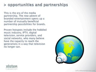 > opportunities and partnerships

This is the era of the media
partnership. The new advent of
branded entertainment opens ...