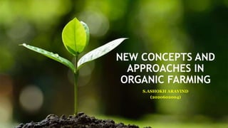 NEW CONCEPTS AND
APPROACHES IN
ORGANIC FARMING
S.ASHOKH ARAVIND
(2020602004)
 