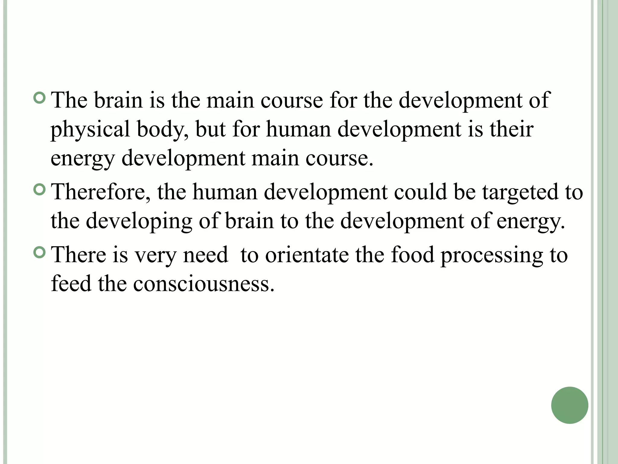 The brain is the main course for the development of physical body, but for human development is their energy development main course. Therefore, the human development could be targeted to the developing of brain to the development of energy. There is very need  to orientate the food processing to  feed the consciousness. 