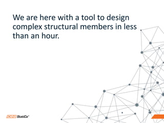 15
We are here with a tool to design
complex structural members in less
than an hour.
 