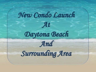 New Condo Launch
        At
  Daytona Beach
       And
 Surrounding Area
 