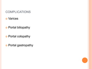 COMPLICATIONS
 Varices
 Portal biliopathy
 Portal colopathy
 Portal gastropathy
 
