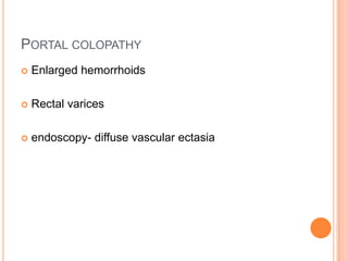 PORTAL COLOPATHY
 Enlarged hemorrhoids
 Rectal varices
 endoscopy- diffuse vascular ectasia
 