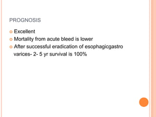 PROGNOSIS
 Excellent
 Mortality from acute bleed is lower
 After successful eradication of esophagicgastro
varices- 2- 5 yr survival is 100%
 