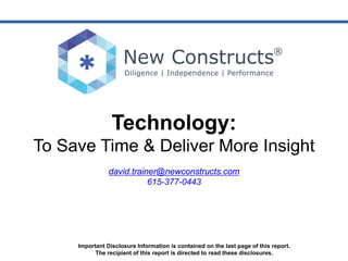 Important Disclosure Information is contained on the last page of this report.
The recipient of this report is directed to read these disclosures.
Technology:
To Save Time & Deliver More Insight
david.trainer@newconstructs.com
615-377-0443
 