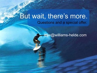 But wait, there’s more.
Questions and a special offer.
mjw@williams-helde.com
 