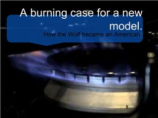 A burning case for a new
model.
How the Wolf became an American.
 