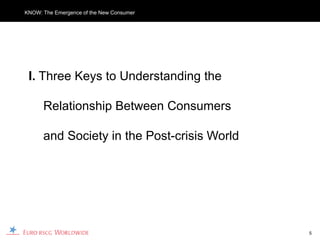 KNOW: The Emergence of the New Consumer




 I. Three Keys to Understanding the

      Relationship Between Consumers

      and Society in the Post-crisis World




                                             5
 