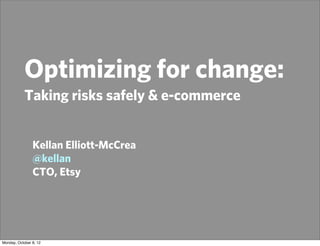 Optimizing for change:
            Taking risks safely & e-commerce


                Kellan Elliott-McCrea
                @kellan
                CTO, Etsy




Monday, October 8, 12
 