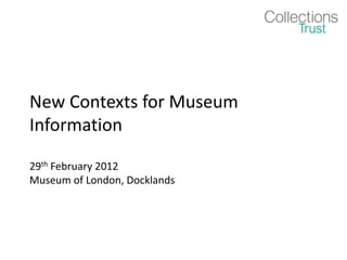 New Contexts for Museum
Information

29th February 2012
Museum of London, Docklands
 
