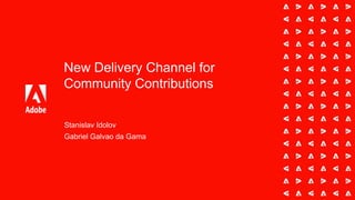 New Delivery Channel for
Community Contributions
Stanislav Idolov
Gabriel Galvao da Gama
 