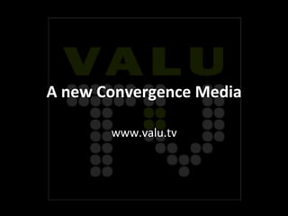 A	
  new	
  Convergence	
  Media	
  

           www.valu.tv	
  
 