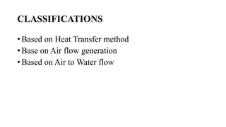 CLASSIFICATIONS
• Based on Heat Transfer method
• Base on Air flow generation
• Based on Air to Water flow
 
