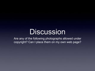 Discussion
Are any of the following photographs allowed under
copyright? Can I place them on my own web page?
 