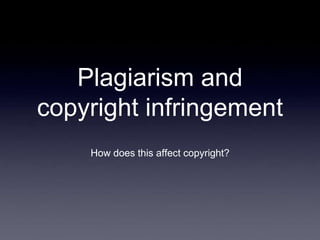 Plagiarism and
copyright infringement
    How does this affect copyright?
 