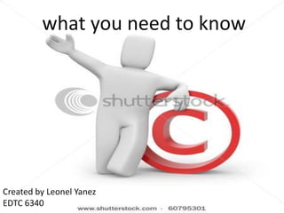 Copy Rights


         what you need to know




Created by Leonel Yanez
EDTC 6340
 