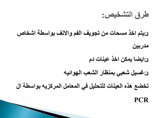 ‫اشخاص‬ ‫بواسطة‬ ‫واالنف‬ ‫الفم‬ ‫تجويف‬ ‫من‬ ‫مسحات‬ ‫اخذ‬ ‫يتم‬
‫مدربين‬
‫دم‬ ‫عينات‬ ‫اخذ‬ ‫يمكن‬ ‫ايضا‬
‫الهوائيه‬ ‫الشعب‬ ‫بمنظار‬ ‫شعبي‬ ‫غسيل‬
‫بواسط‬ ‫المركزيه‬ ‫المعامل‬ ‫في‬ ‫للتحليل‬ ‫العينات‬ ‫هذه‬ ‫تخضع‬‫ال‬ ‫ة‬
PCR
 