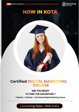 Certiﬁed DIGITAL MARKETING
COURSE
ARE YOU READY
TO TAKE THE ADVANTAGE ?
NOW IN KOTA
www.digitalmyclass.com
3 Months 6 Months Job Oriented Digital Marketing Course
Launching Soon - PAN India
 
