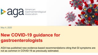 May 4, 2020
New COVID-19 guidance for
gastroenterologists
AGA has published new evidence-based recommendations citing that GI symptoms are
not as common in COVID-19 as previously estimated.
 