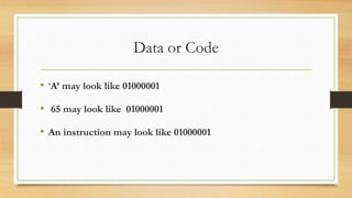 Data or Code
• ‘A’ may look like 01000001
• 65 may look like 01000001
• An instruction may look like 01000001
 