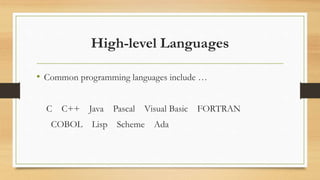High-level Languages
• Common programming languages include …
C C++ Java Pascal Visual Basic FORTRAN
COBOL Lisp Scheme Ada
 